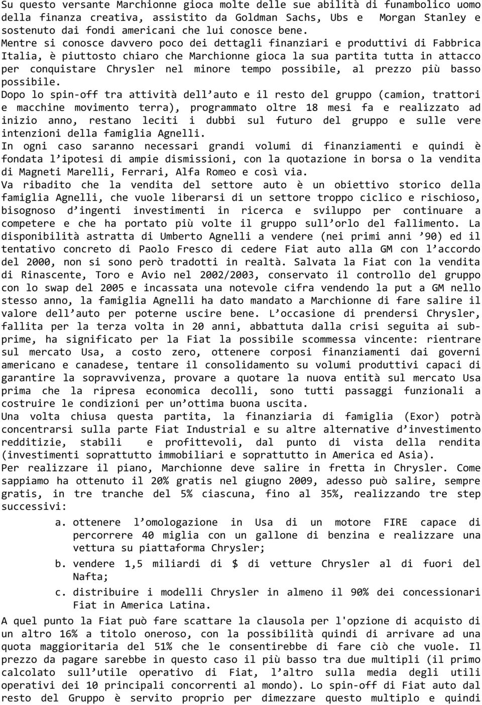 Mentre si conosce davvero poco dei dettagli finanziari e produttivi di Fabbrica Italia, è piuttosto chiaro che Marchionne gioca la sua partita tutta in attacco per conquistare Chrysler nel minore