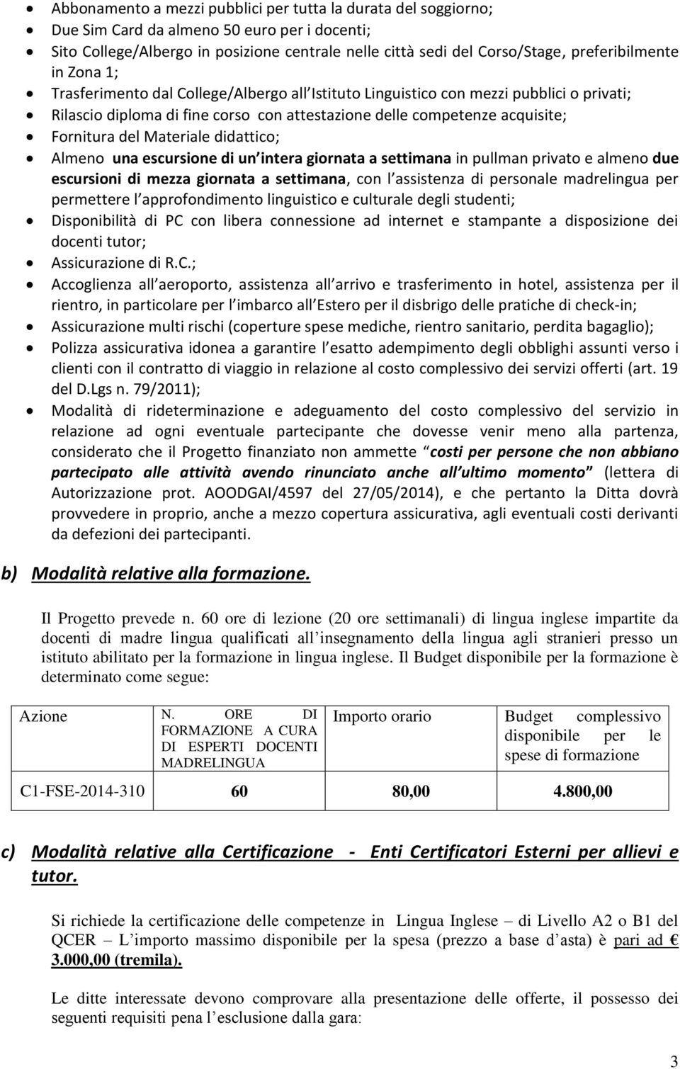 Fornitura del Materiale didattico; Almeno una escursione di un intera giornata a settimana in pullman privato e almeno due escursioni di mezza giornata a settimana, con l assistenza di personale