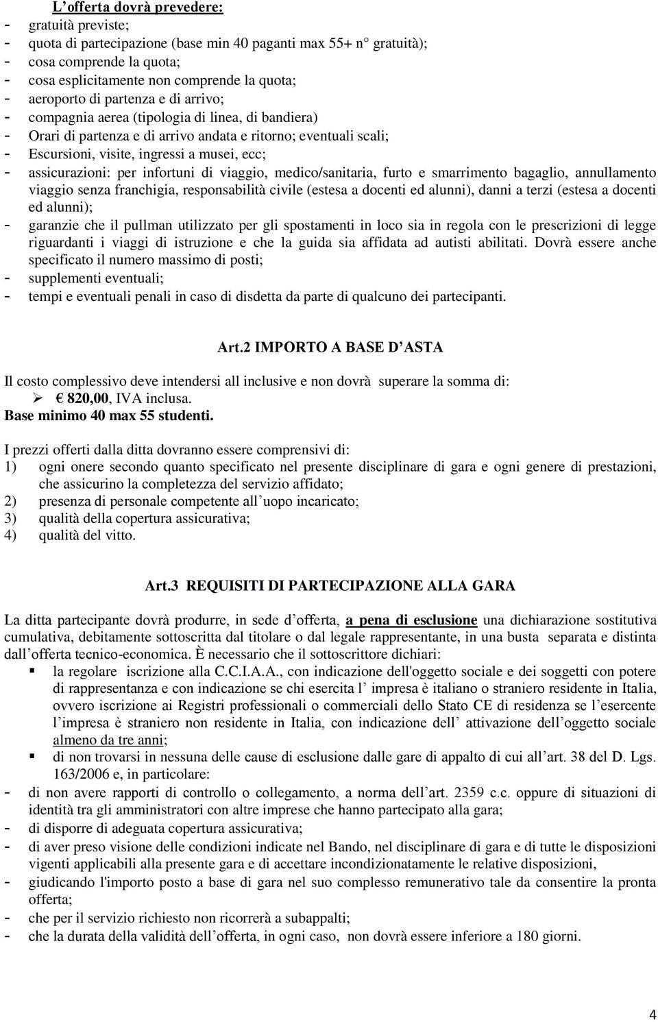 - assicurazioni: per infortuni di viaggio, medico/sanitaria, furto e smarrimento bagaglio, annullamento viaggio senza franchigia, responsabilità civile (estesa a docenti ed alunni), danni a terzi