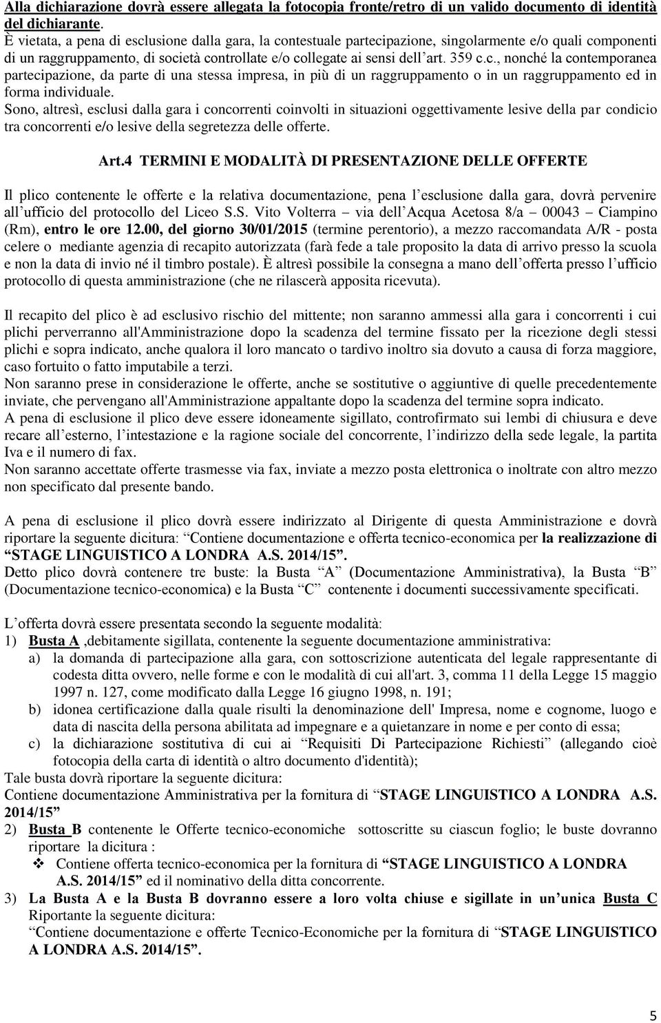 Sono, altresì, esclusi dalla gara i concorrenti coinvolti in situazioni oggettivamente lesive della par condicio tra concorrenti e/o lesive della segretezza delle offerte. Art.