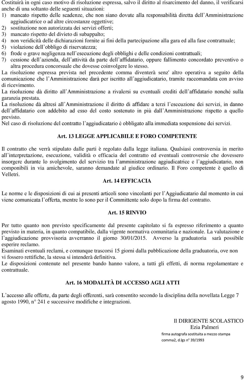 divieto di subappalto; 4) non veridicità delle dichiarazioni fornite ai fini della partecipazione alla gara ed alla fase contrattuale; 5) violazione dell obbligo di riservatezza; 6) frode o grave