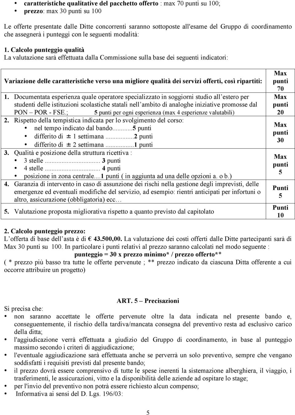 Calcolo punteggio qualità La valutazione sarà effettuata dalla Commissione sulla base dei seguenti indicatori: Variazione delle caratteristiche verso una migliore qualità dei servizi offerti, così