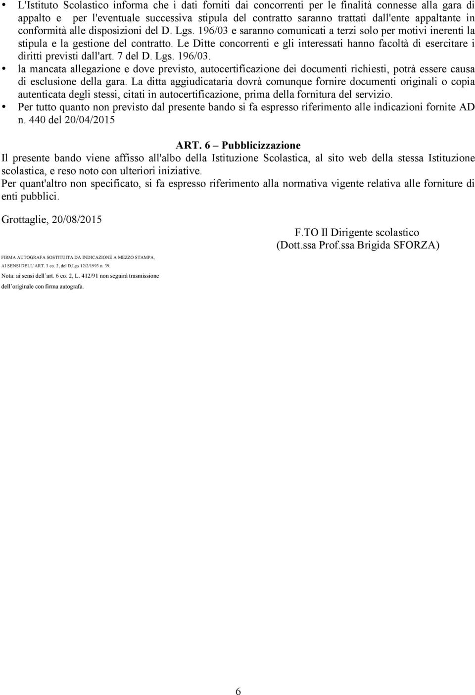 Le Ditte concorrenti e gli interessati hanno facoltà di esercitare i diritti previsti dall'art. 7 del D. Lgs. 196/03.