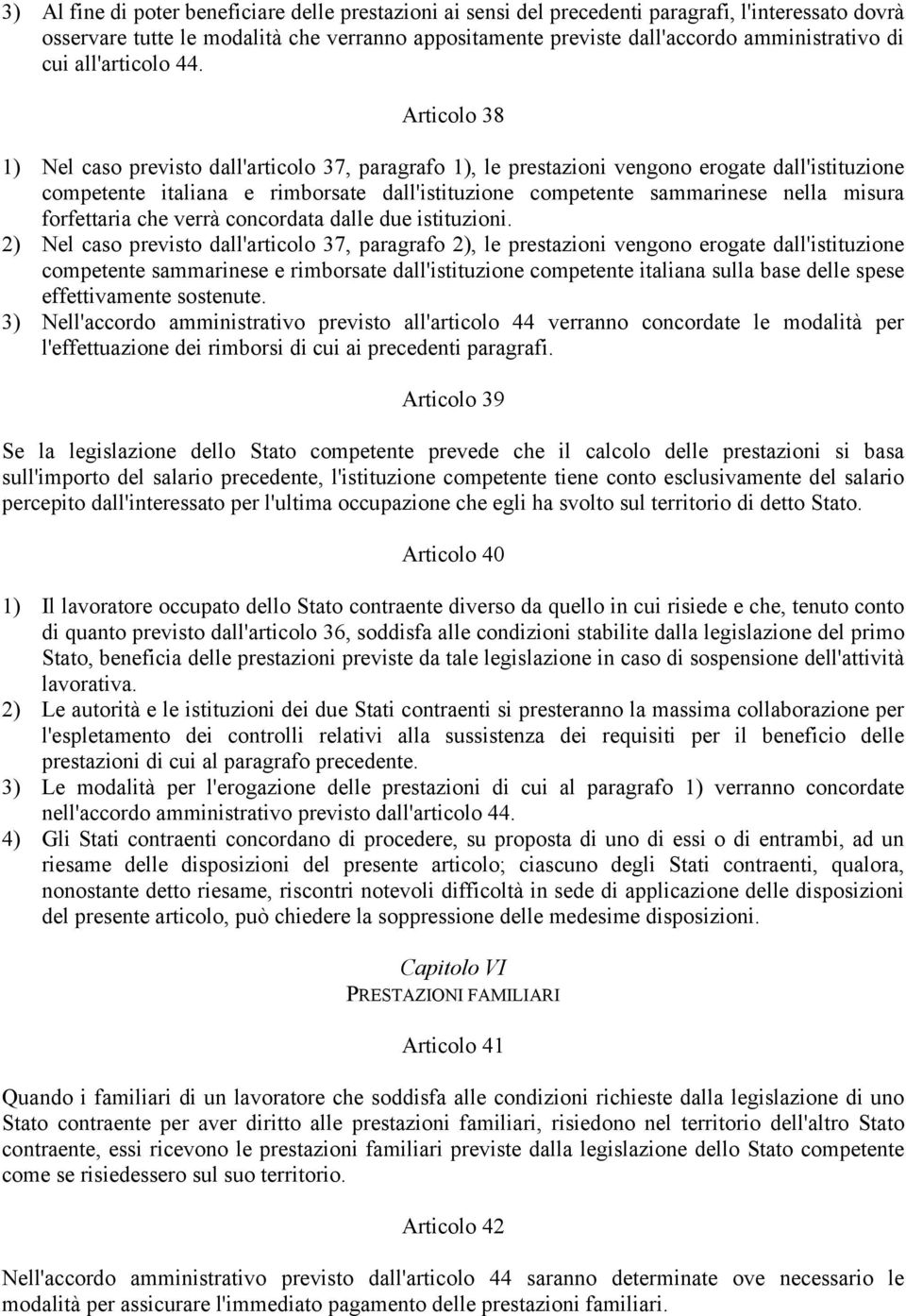 Articolo 38 1) Nel caso previsto dall'articolo 37, paragrafo 1), le prestazioni vengono erogate dall'istituzione competente italiana e rimborsate dall'istituzione competente sammarinese nella misura