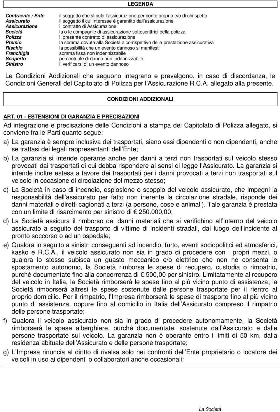 alla Società a corrispettivo della prestazione assicurativa la possibilità che un evento dannoso si manifesti somma fissa non indennizzabile percentuale di danno non indennizzabile il verificarsi di