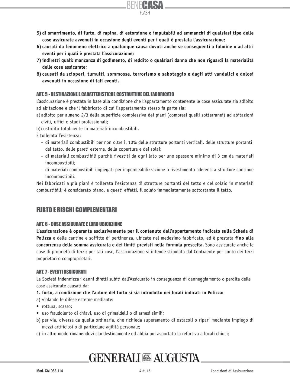 qualsiasi danno che non riguardi la materialità delle cose assicurate; 8)causati da scioperi, tumulti, sommosse, terrorismo e sabotaggio e dagli atti vandalici e dolosi avvenuti in occasione di tali