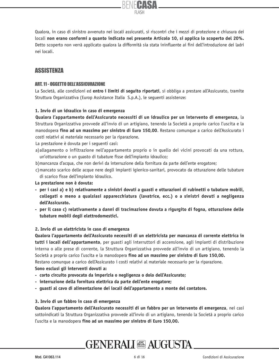 11 - OGGETTO DELL ASSICURAZIONE La Società, alle condizioni ed entro i limiti di seguito riportati, si obbliga a prestare all Assicurato, tramite Struttura Organizzativa (Europ Assistance Italia S.p.A.), le seguenti assistenze: 1.