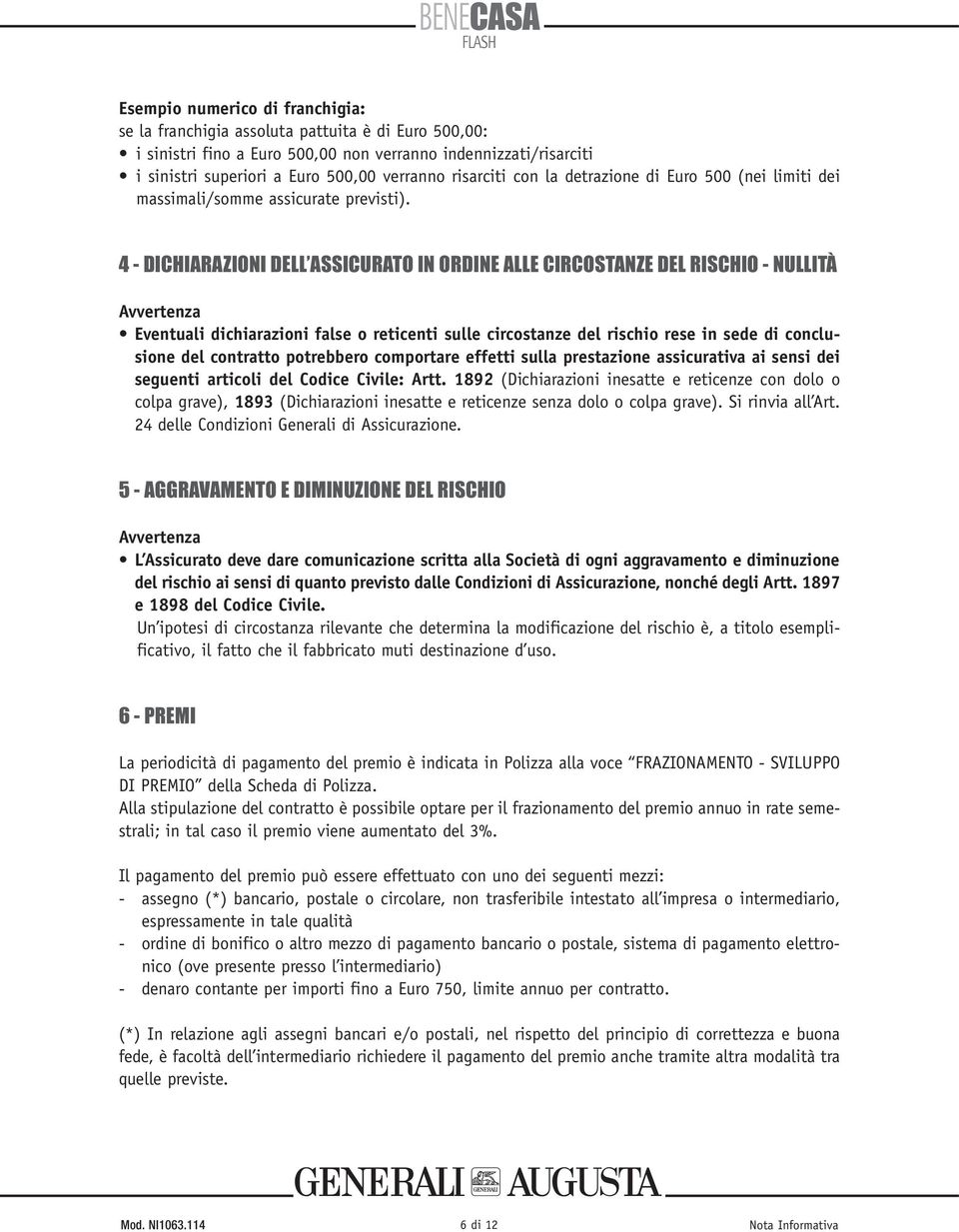 4 - DICHIARAZIONI DELL ASSICURATO IN ORDINE ALLE CIRCOSTANZE DEL RISCHIO - NULLITÀ Avvertenza Eventuali dichiarazioni false o reticenti sulle circostanze del rischio rese in sede di conclusione del