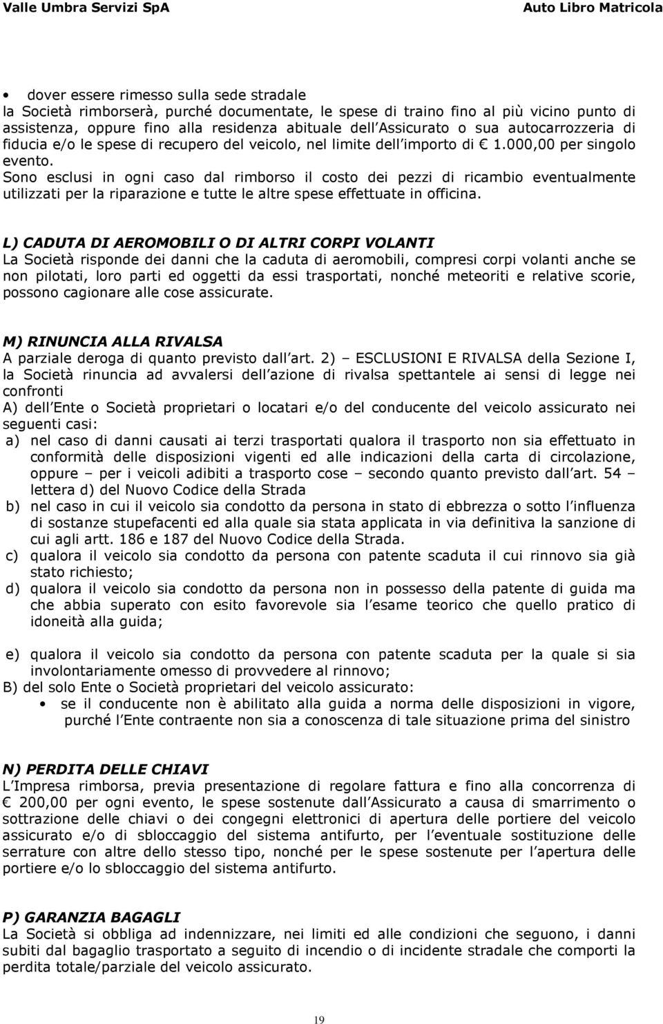 Sono esclusi in ogni caso dal rimborso il costo dei pezzi di ricambio eventualmente utilizzati per la riparazione e tutte le altre spese effettuate in officina.