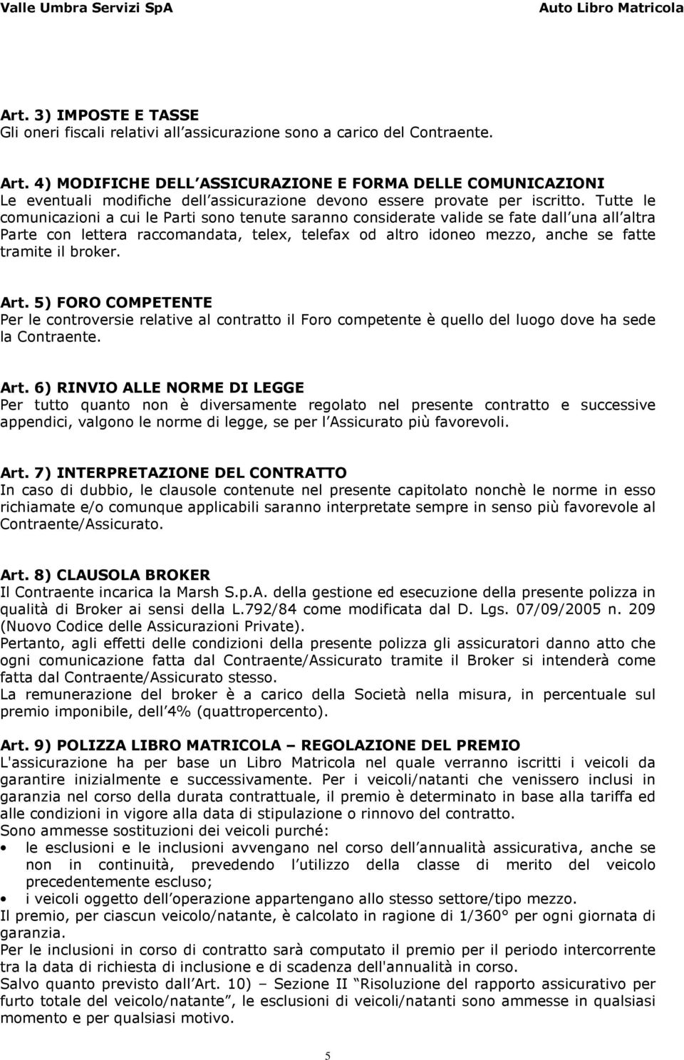 Tutte le comunicazioni a cui le Parti sono tenute saranno considerate valide se fate dall una all altra Parte con lettera raccomandata, telex, telefax od altro idoneo mezzo, anche se fatte tramite il