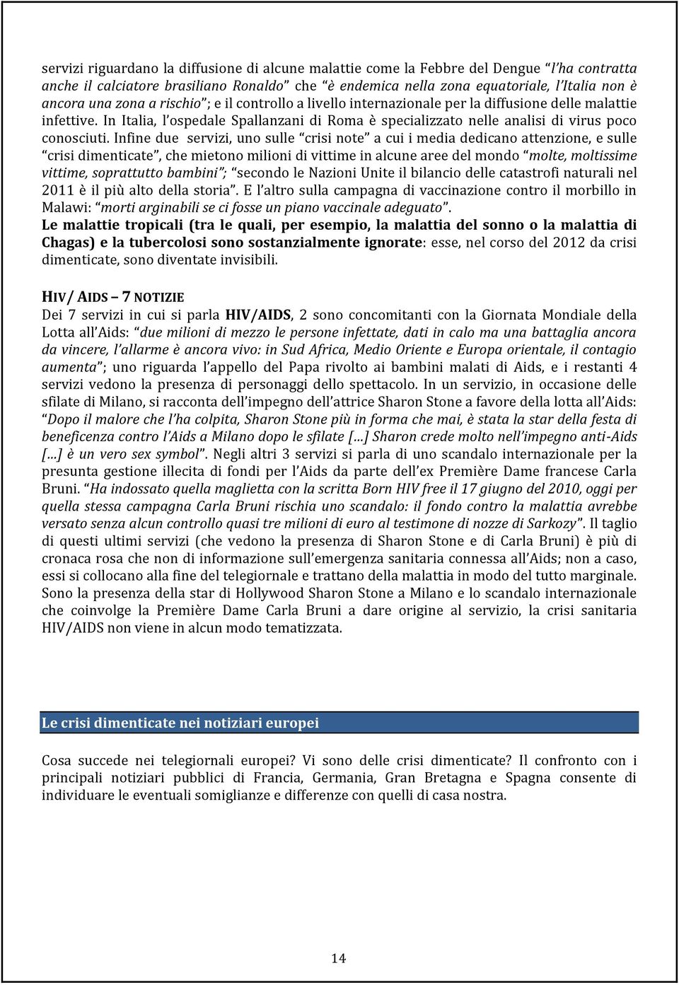 Infine due servizi, uno sulle crisi note a cui i media dedicano attenzione, e sulle crisi dimenticate, che mietono milioni di vittime in alcune aree del mondo molte, moltissime vittime, soprattutto