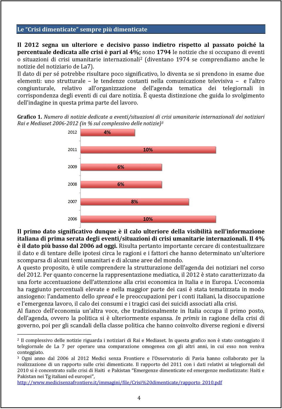 Il dato di per sé potrebbe risultare poco significativo, lo diventa se si prendono in esame due elementi: uno strutturale le tendenze costanti nella comunicazione televisiva e l altro congiunturale,