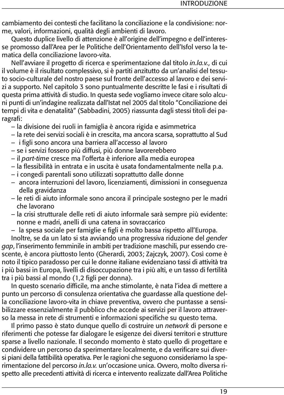 Nell avviare il progetto di ricerca e sperimentazione dal titolo in.la.v., di cui il volume è il risultato complessivo, si è partiti anzitutto da un analisi del tessuto socio-culturale del nostro paese sul fronte dell accesso al lavoro e dei servizi a supporto.