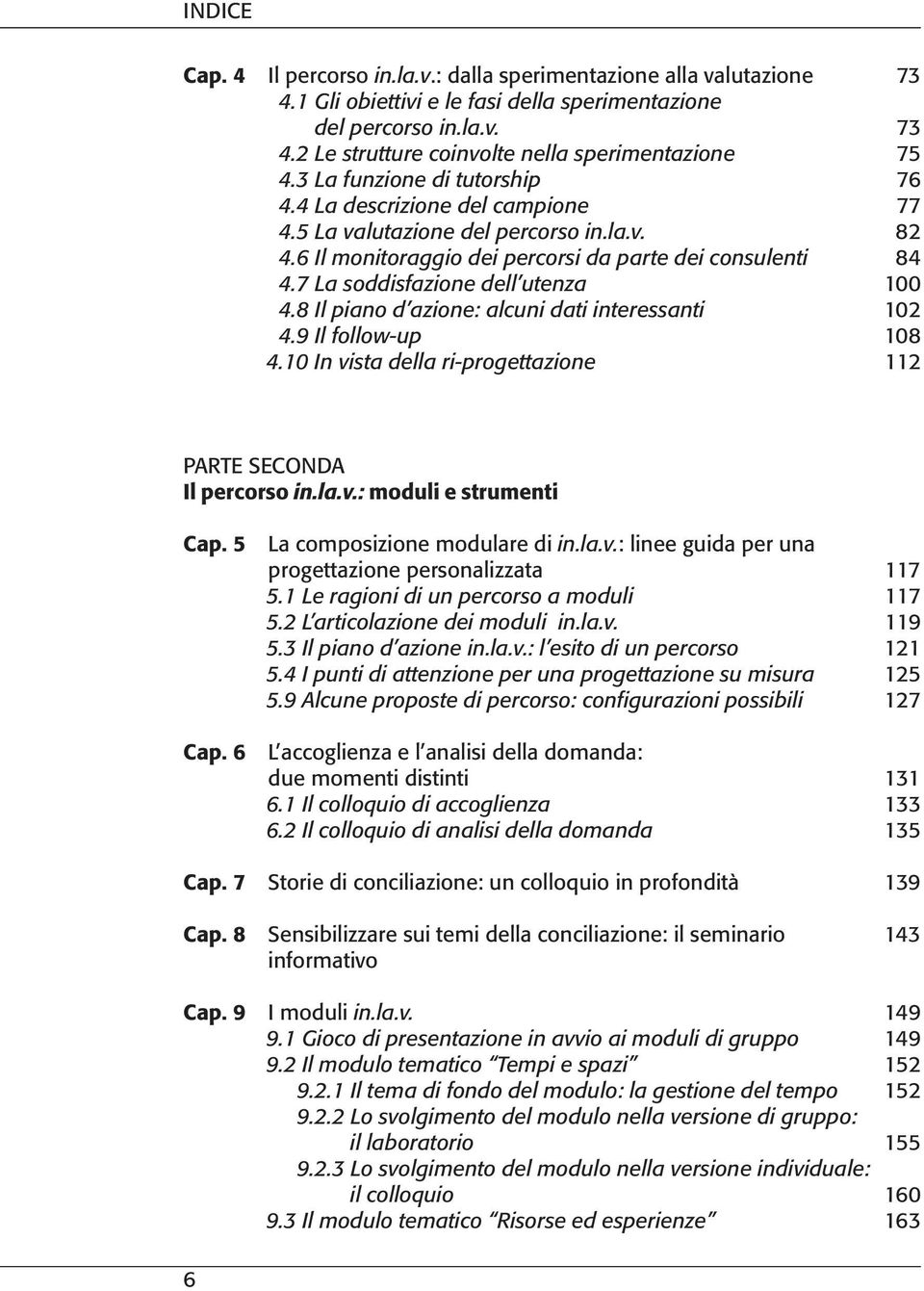 7 La soddisfazione dell utenza 100 4.8 Il piano d azione: alcuni dati interessanti 102 4.9 Il follow-up 108 4.10 In vista della ri-progettazione 112 PARTE SECONDA Il percorso in.la.v.: moduli e strumenti Cap.