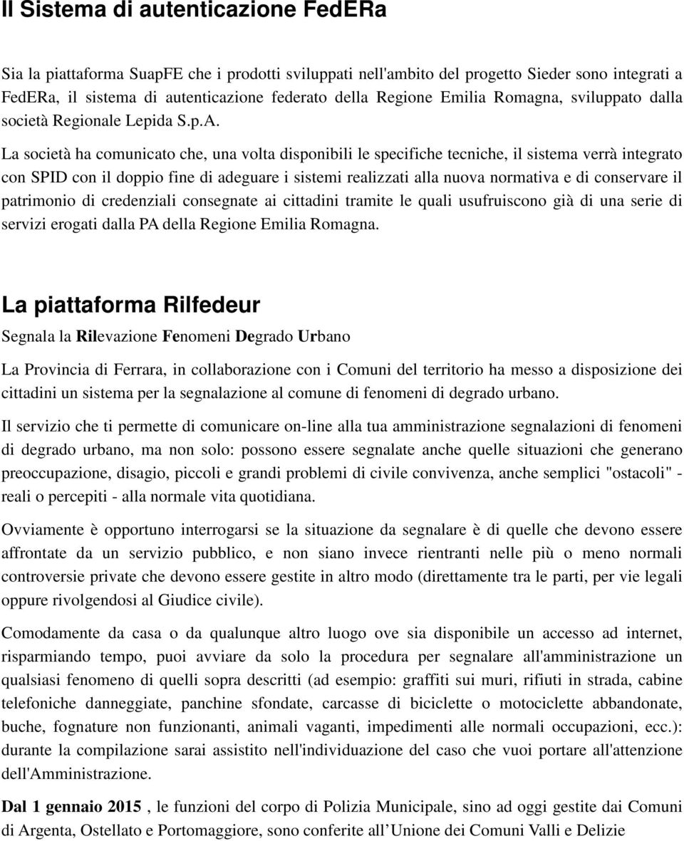 La società ha comunicato che, una volta disponibili le specifiche tecniche, il sistema verrà integrato con SPID con il doppio fine di adeguare i sistemi realizzati alla nuova normativa e di