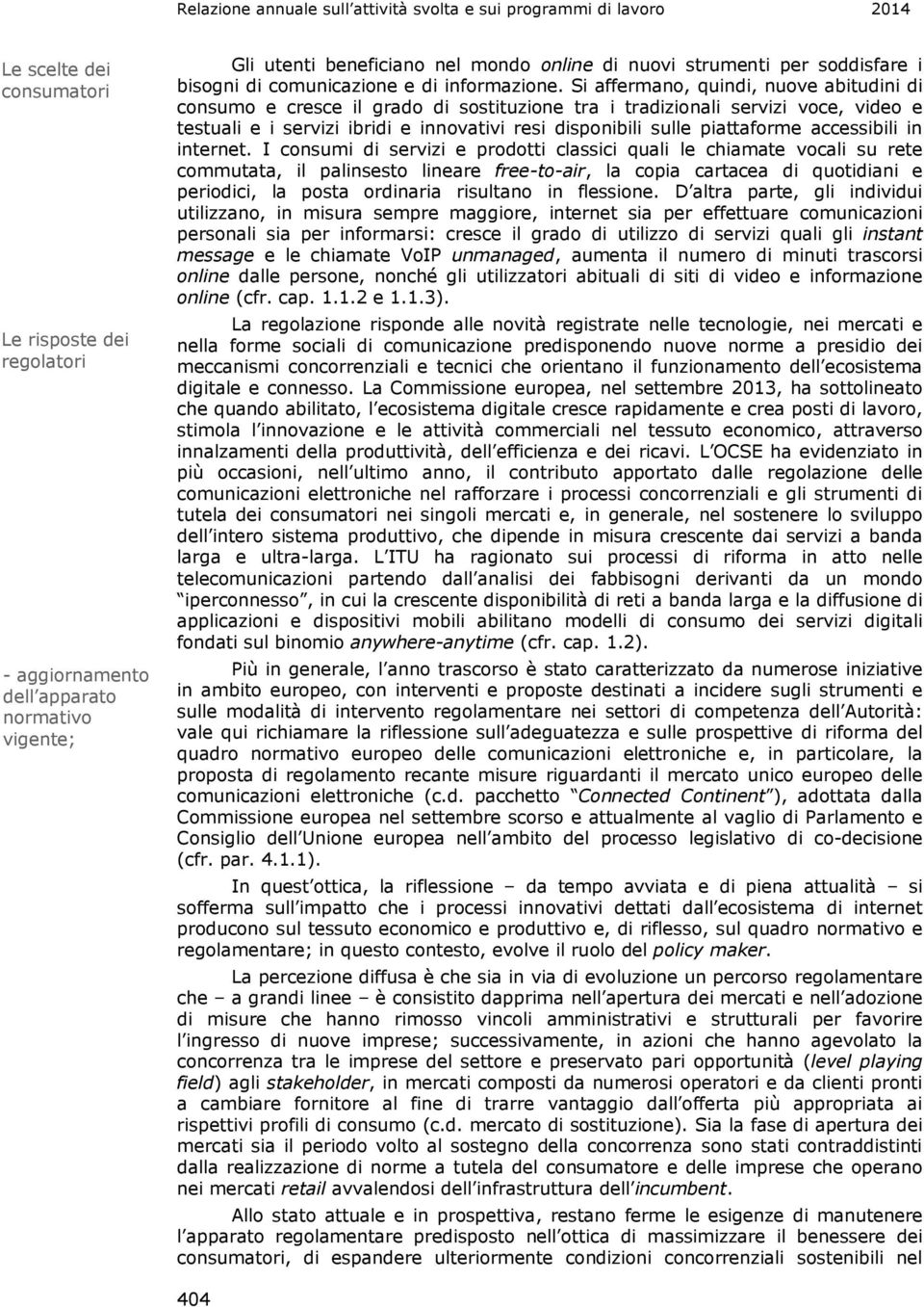 Si affermano, quindi, nuove abitudini di consumo e cresce il grado di sostituzione tra i tradizionali servizi voce, video e testuali e i servizi ibridi e innovativi resi disponibili sulle piattaforme