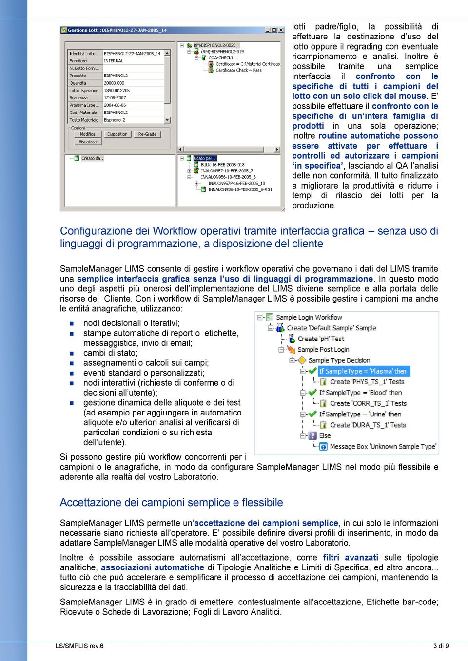 E possibile effettuare il confronto con le specifiche di un intera famiglia di prodotti in una sola operazione; inoltre routine automatiche possono essere attivate per effettuare i controlli ed