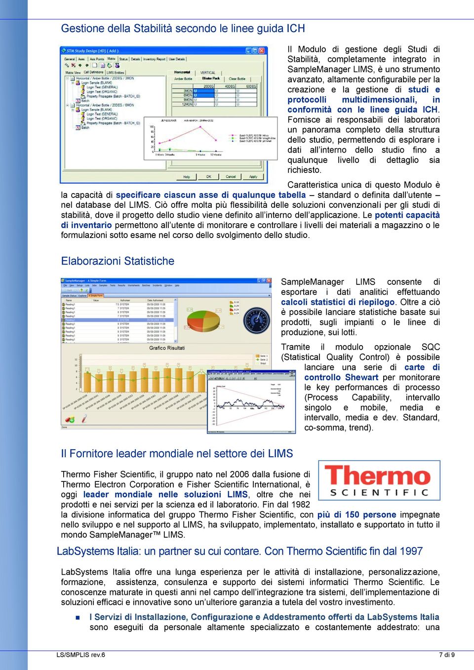 Fornisce ai responsabili dei laboratori un panorama completo della struttura dello studio, permettendo di esplorare i dati all interno dello studio fino a qualunque livello di dettaglio sia richiesto.