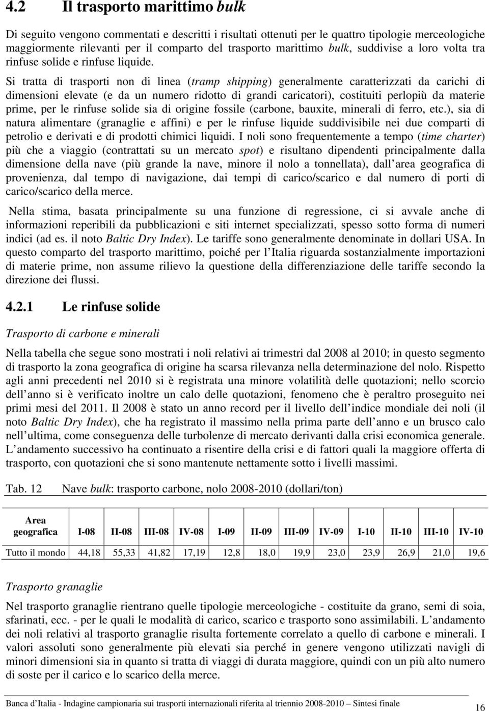 Si tratta di trasporti non di linea (tramp shipping) generalmente caratterizzati da carichi di dimensioni elevate (e da un numero ridotto di grandi caricatori), costituiti perlopiù da materie prime,