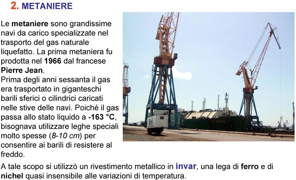 Prima degli anni sessanta il gas era trasportato in giganteschi barili sferici o cilindrici caricati nelle stive delle navi.