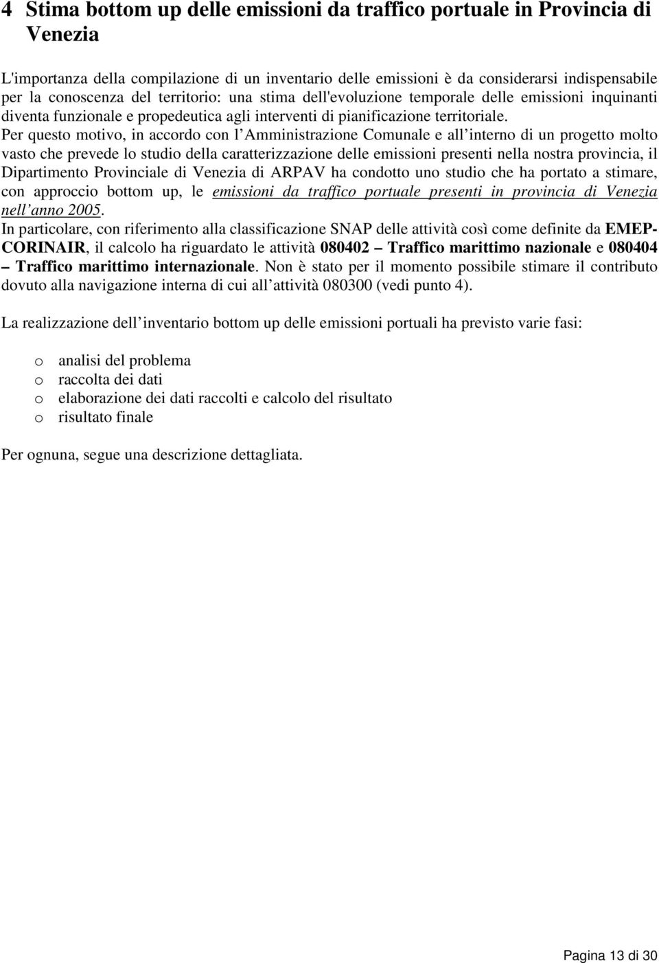 Per questo motivo, in accordo con l Amministrazione Comunale e all interno di un progetto molto vasto che prevede lo studio della caratterizzazione delle emissioni presenti nella nostra provincia, il