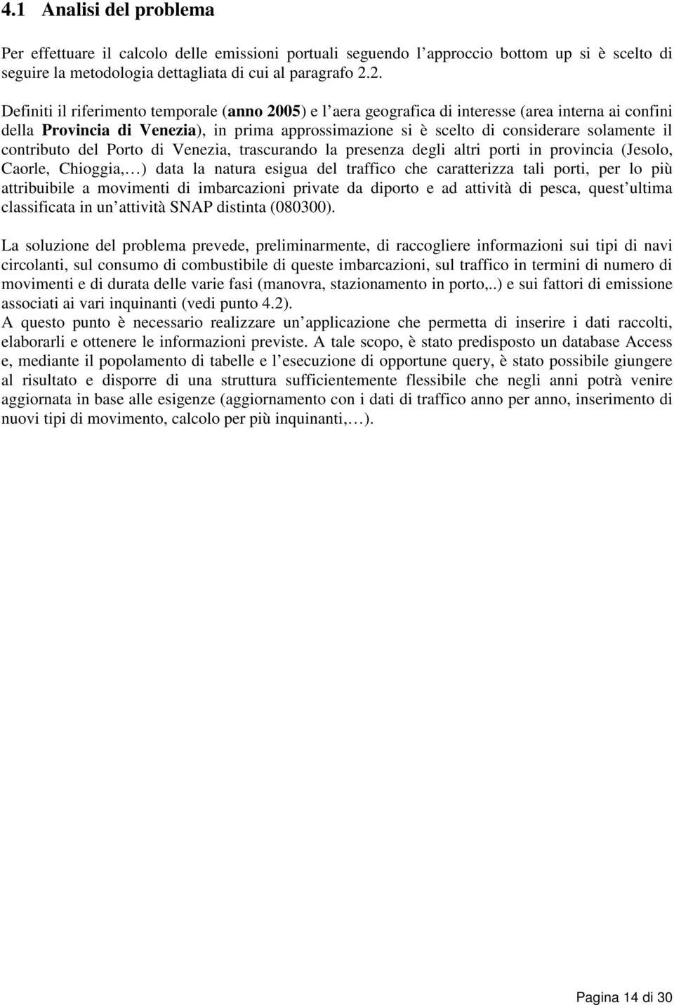 il contributo del Porto di Venezia, trascurando la presenza degli altri porti in provincia (Jesolo, Caorle, Chioggia, ) data la natura esigua del traffico che caratterizza tali porti, per lo più