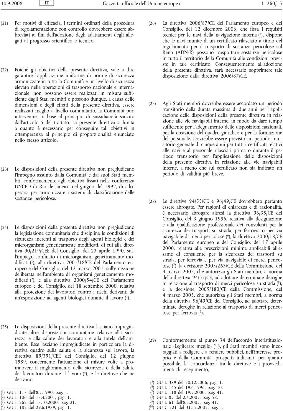 (22) Poiché gli obiettivi della presente direttiva, vale a dire garantire l applicazione uniforme di norme di sicurezza armonizzate in tutta la Comunità e un livello di sicurezza elevato nelle