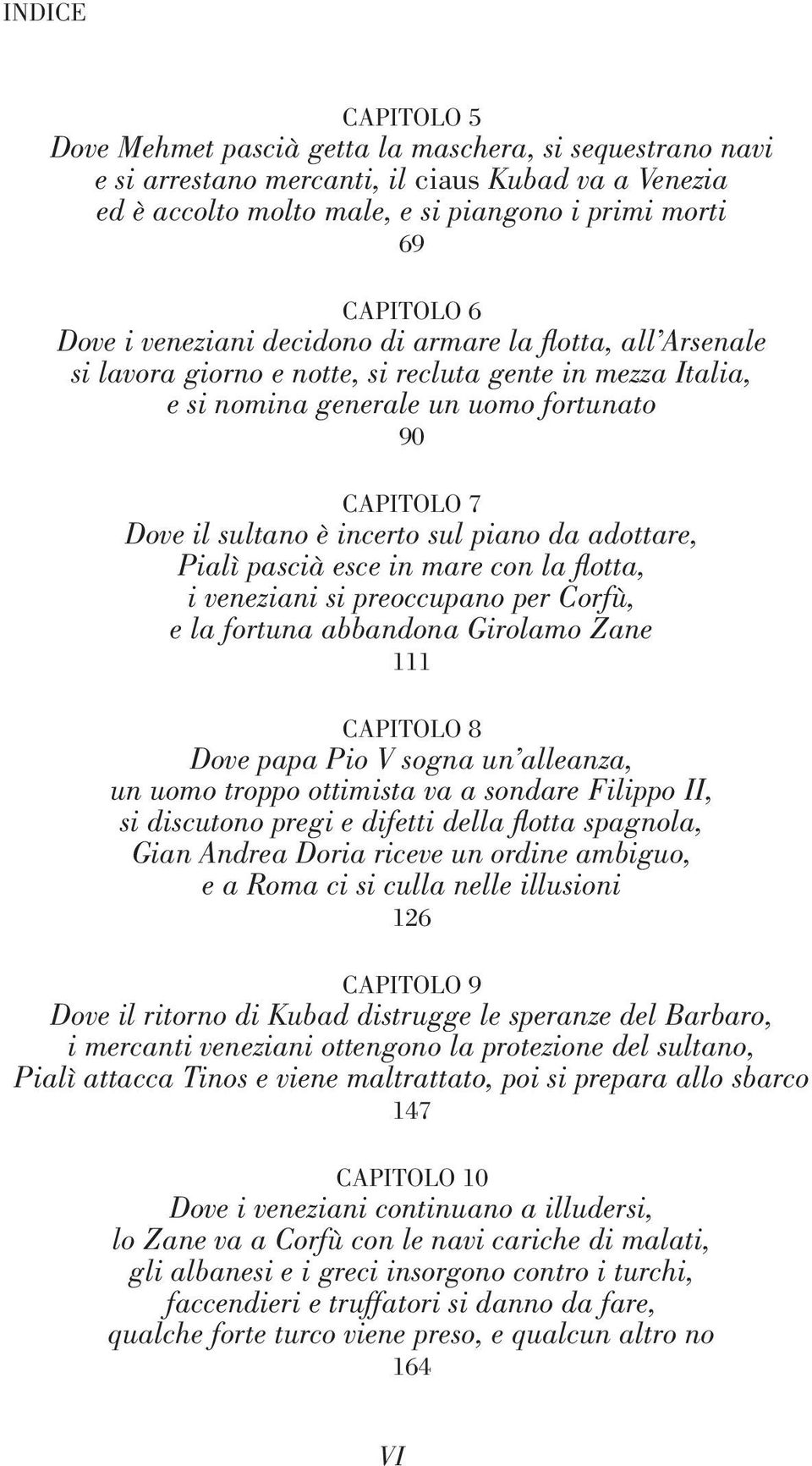 piano da adottare, Pialì pascià esce in mare con la flotta, i veneziani si preoccupano per Corfù, e la fortuna abbandona Girolamo Zane 111 CAPITOLO 8 Dove papa Pio V sogna un alleanza, un uomo troppo