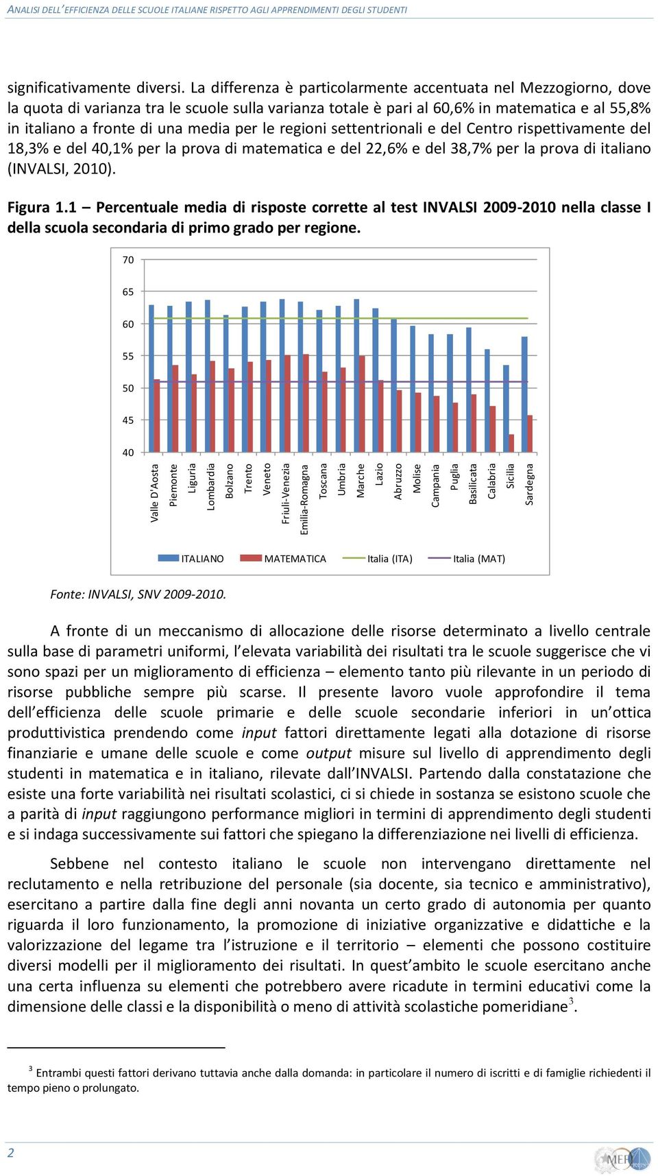 La differenza è particolarmente accentuata nel Mezzogiorno, dove la quota di varianza tra le scuole sulla varianza totale è pari al 60,6% in matematica e al 55,8% in italiano a fronte di una media