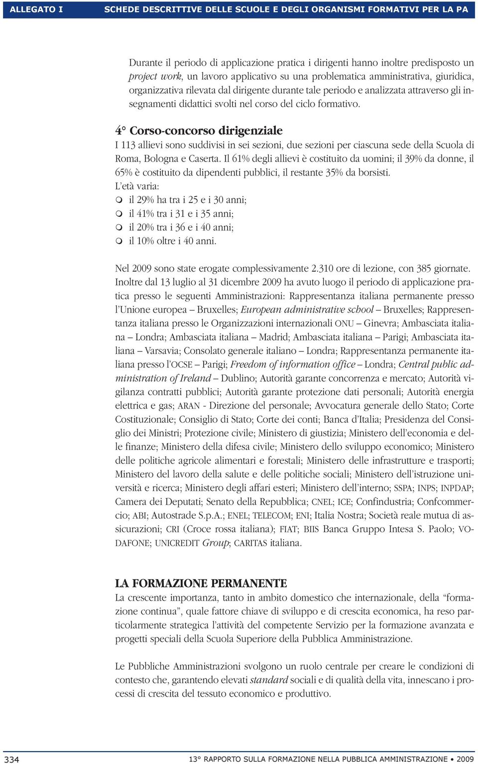 formativo. 4 Corso-concorso dirigenziale I 113 allievi sono suddivisi in sei sezioni, due sezioni per ciascuna sede della Scuola di Roma, Bologna e Caserta.