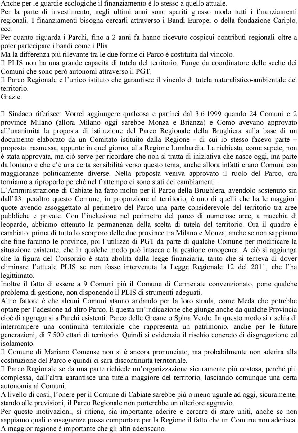 Per quanto riguarda i Parchi, fino a 2 anni fa hanno ricevuto cospicui contributi regionali oltre a poter partecipare i bandi come i Plis.