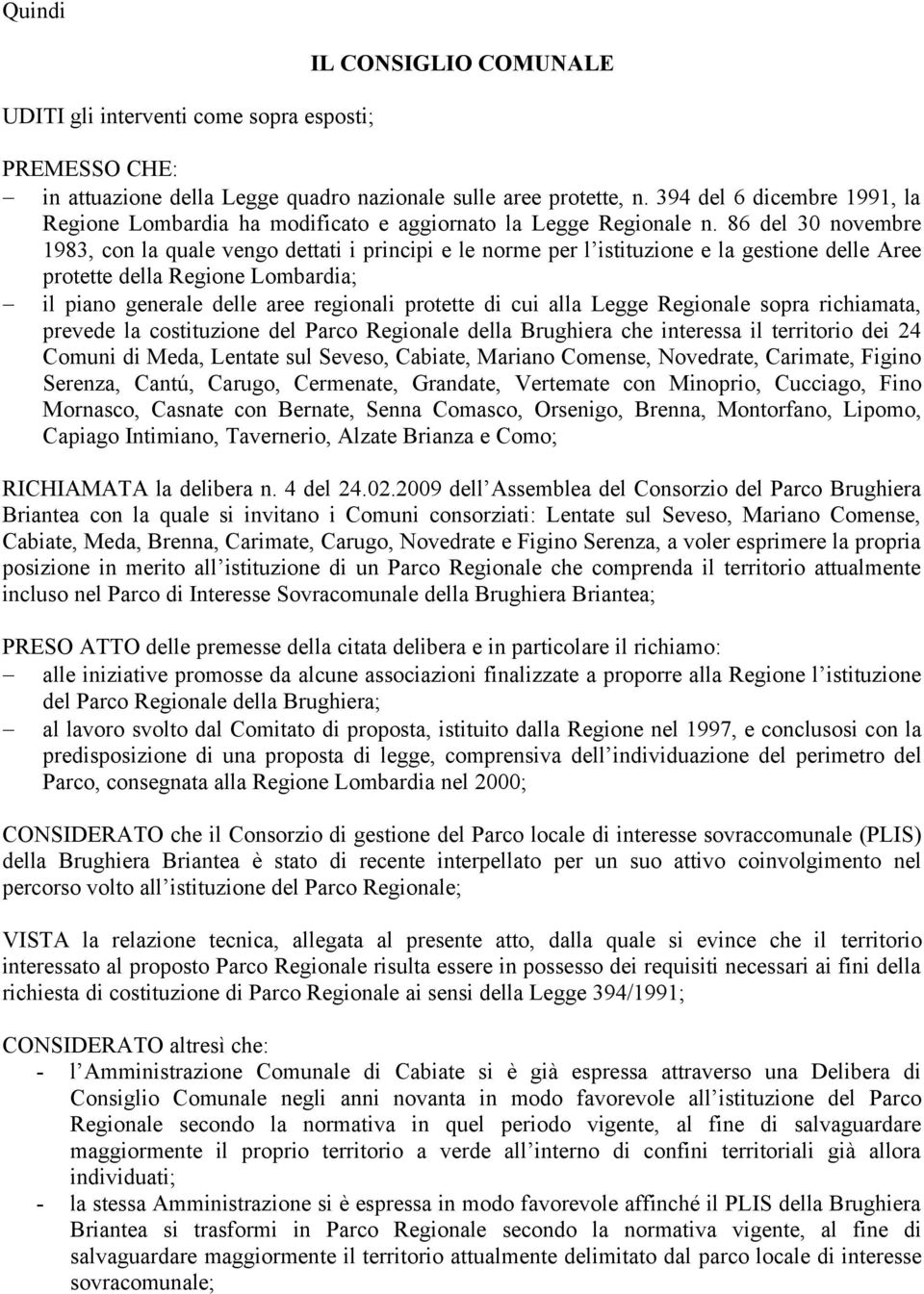86 del 30 novembre 1983, con la quale vengo dettati i principi e le norme per l istituzione e la gestione delle Aree protette della Regione Lombardia; il piano generale delle aree regionali protette