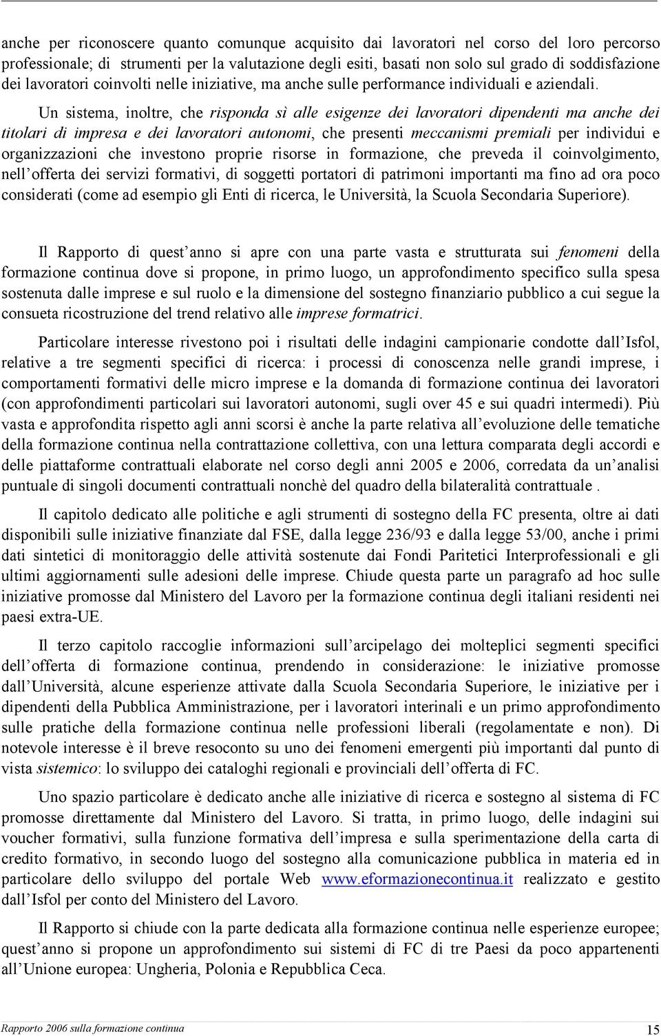 Un sistema, inoltre, che risponda sì alle esigenze dei lavoratori dipendenti ma anche dei titolari di impresa e dei lavoratori autonomi, che presenti meccanismi premiali per individui e