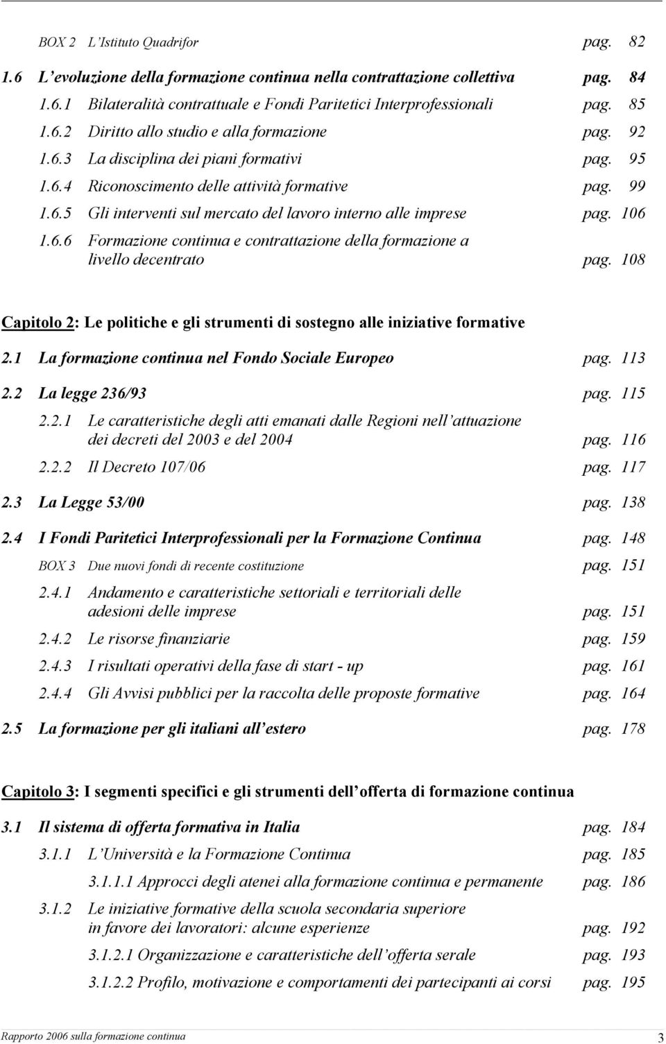 108 Capitolo 2: Le politiche e gli strumenti di sostegno alle iniziative formative 2.1 La formazione continua nel Fondo Sociale Europeo pag. 113 2.2 La legge 236/93 pag. 115 2.2.1 Le caratteristiche degli atti emanati dalle Regioni nell attuazione dei decreti del 2003 e del 2004 pag.