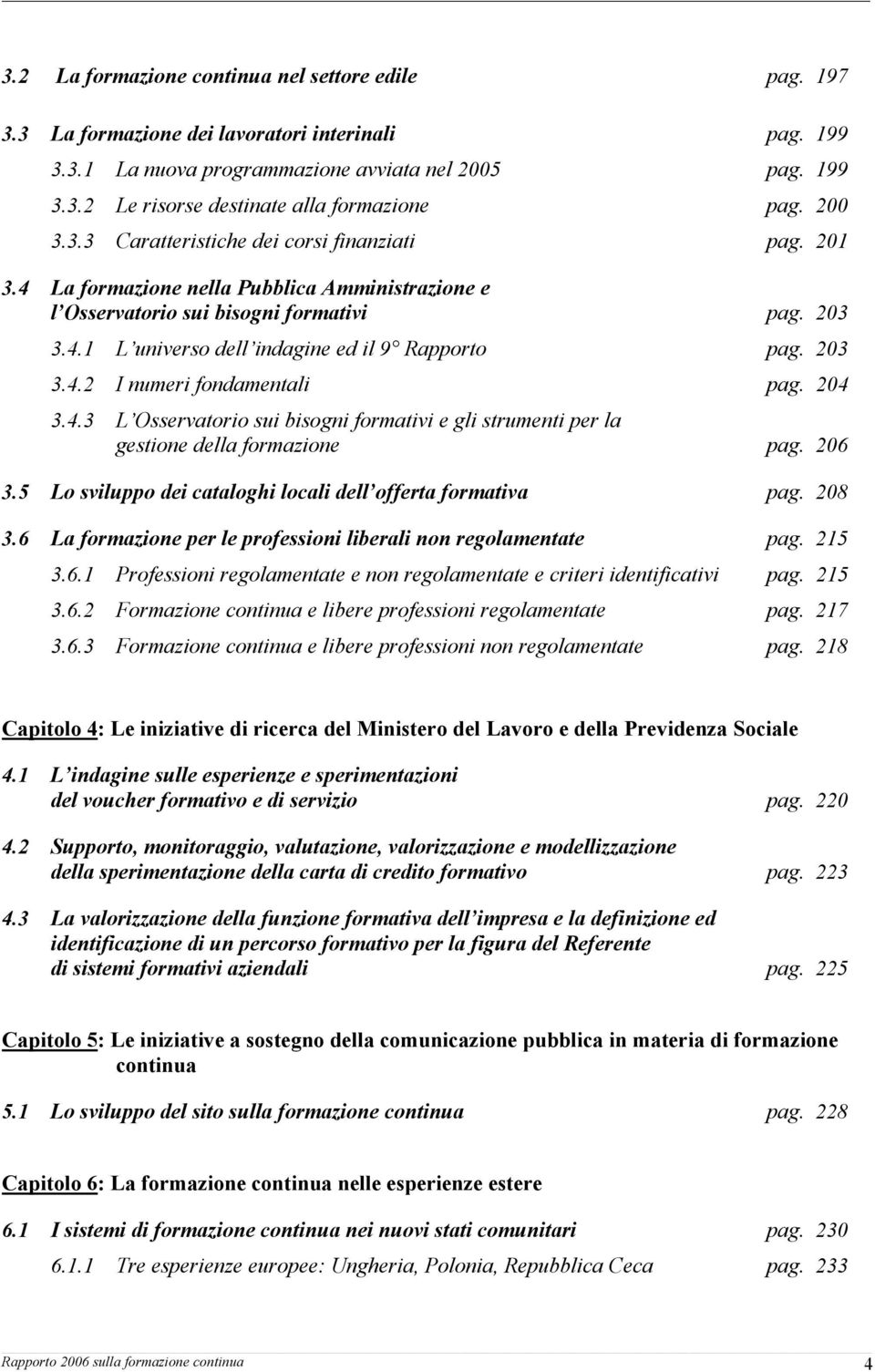 203 3.4.2 I numeri fondamentali pag. 204 3.4.3 L Osservatorio sui bisogni formativi e gli strumenti per la gestione della formazione pag. 206 3.