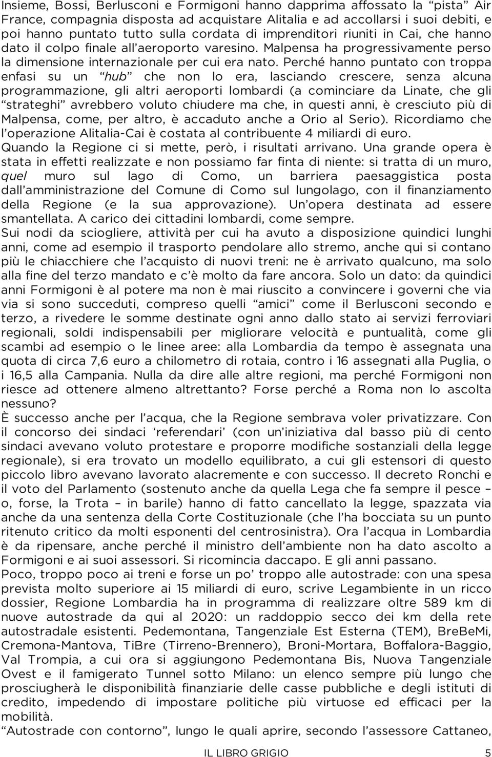 Perché hanno puntato con troppa enfasi su un hub che non lo era, lasciando crescere, senza alcuna programmazione, gli altri aeroporti lombardi (a cominciare da Linate, che gli strateghi avrebbero