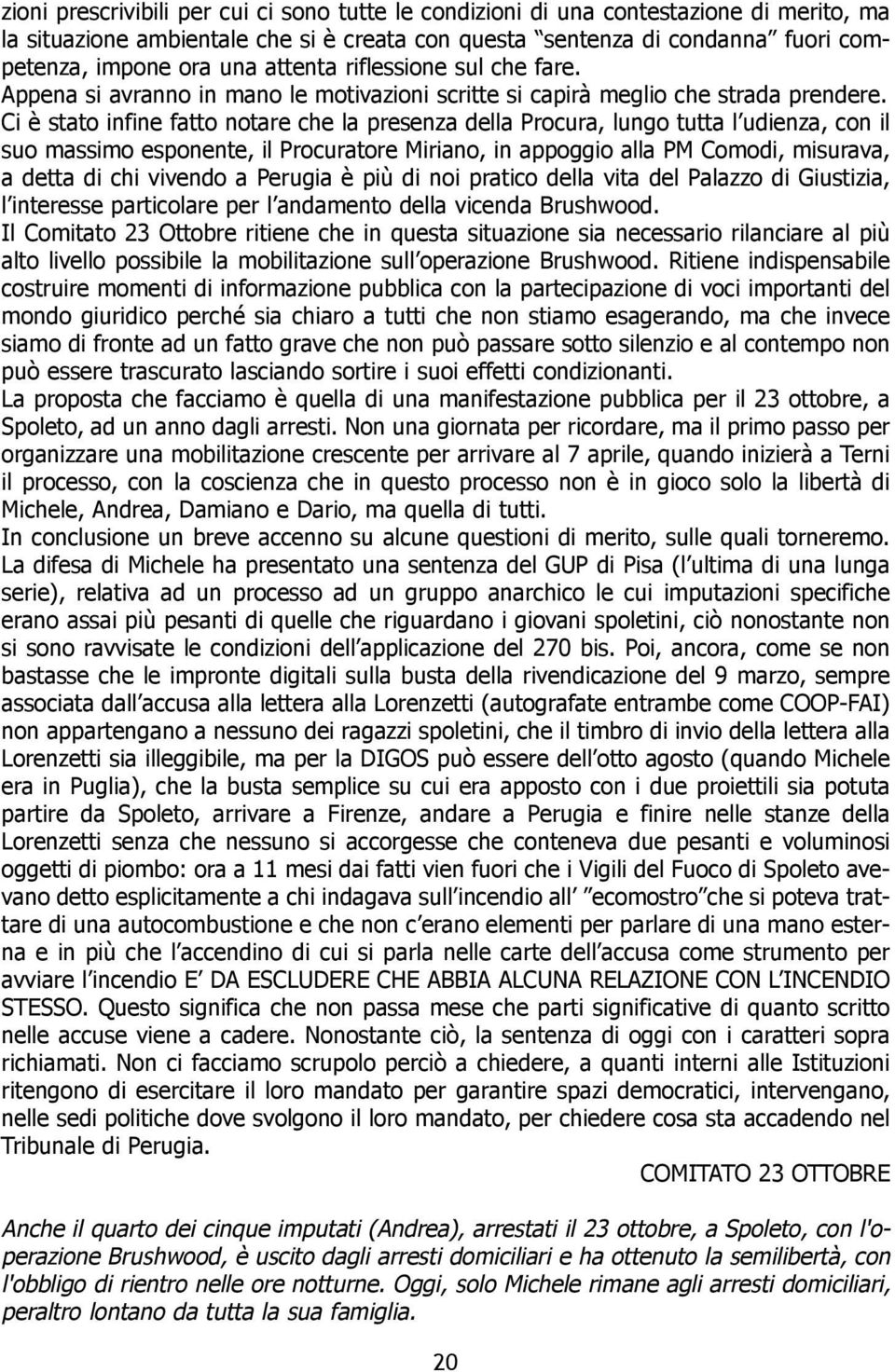 Ci è stato infine fatto notare che la presenza della Procura, lungo tutta l udienza, con il suo massimo esponente, il Procuratore Miriano, in appoggio alla PM Comodi, misurava, a detta di chi vivendo