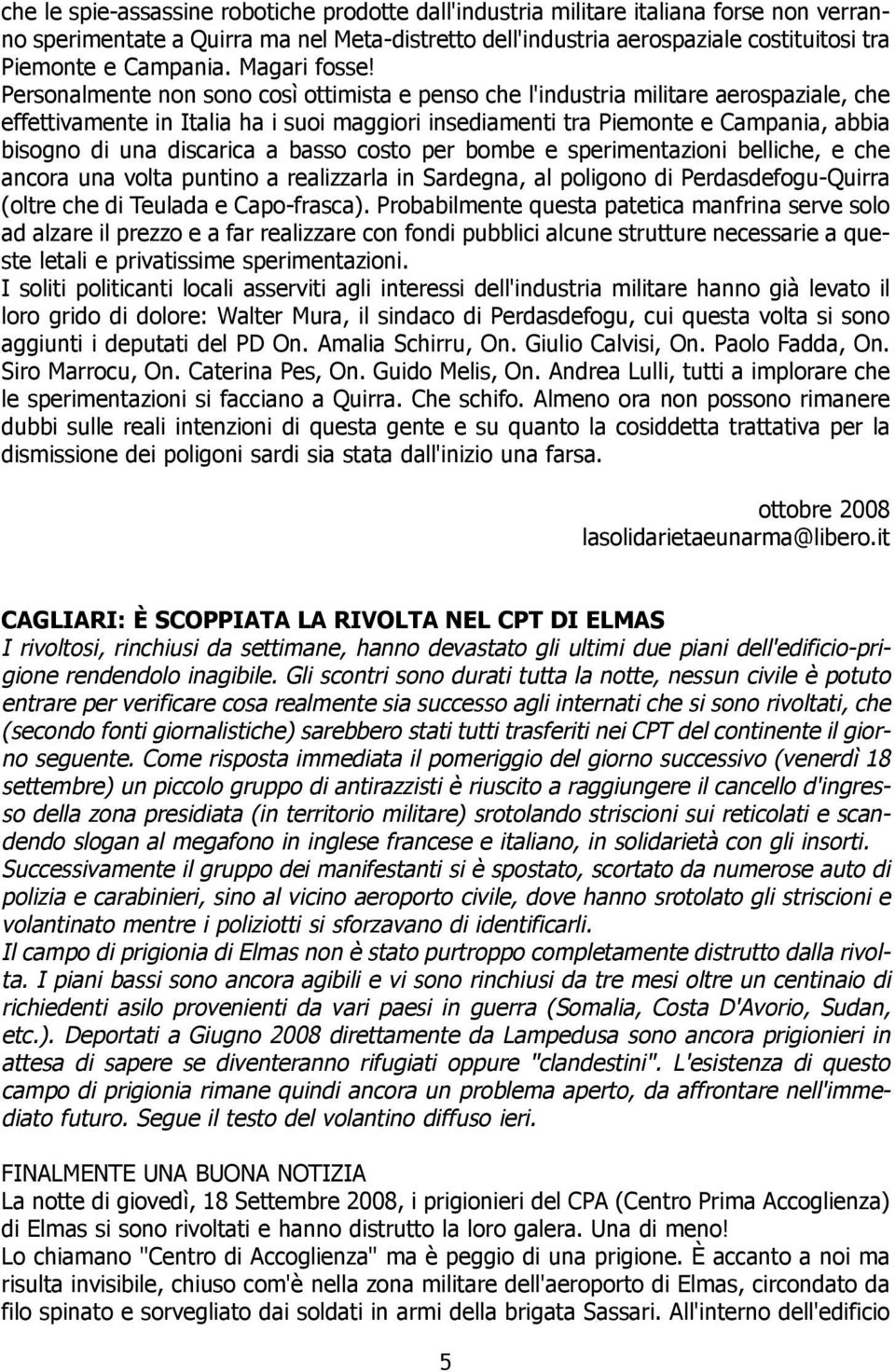 Personalmente non sono così ottimista e penso che l'industria militare aerospaziale, che effettivamente in Italia ha i suoi maggiori insediamenti tra Piemonte e Campania, abbia bisogno di una