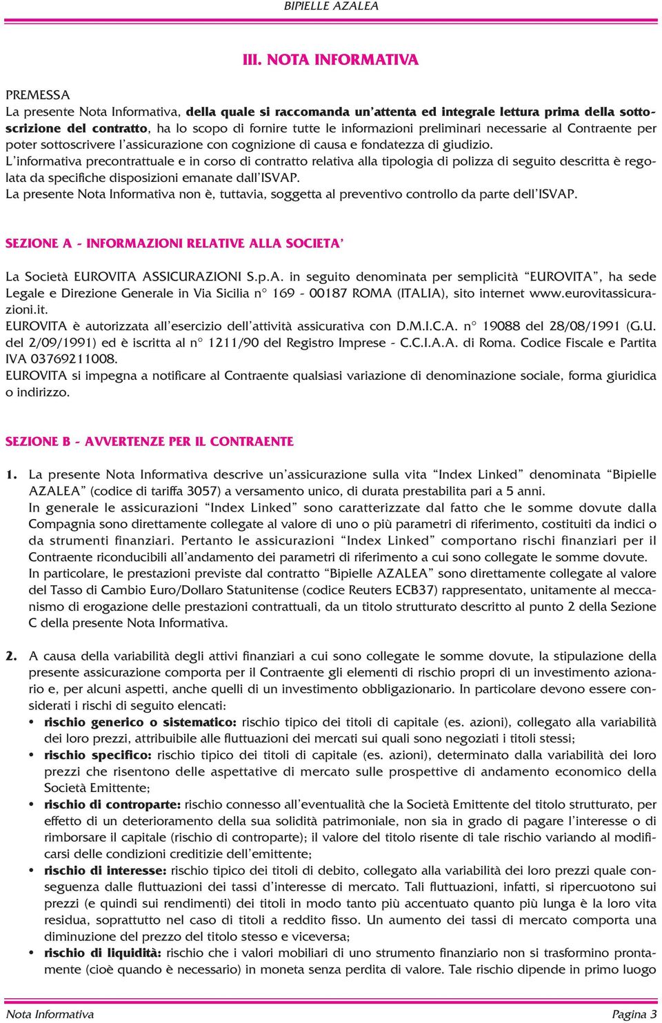 L informativa precontrattuale e in corso di contratto relativa alla tipologia di polizza di seguito descritta è regolata da specifiche disposizioni emanate dall ISVAP.