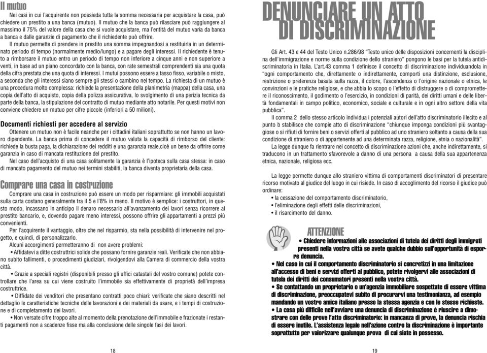 richiedente può offrire. Il mutuo permette di prendere in prestito una somma impegnandosi a restituirla in un determinato periodo di tempo (normalmente medio/lungo) e a pagare degli interessi.