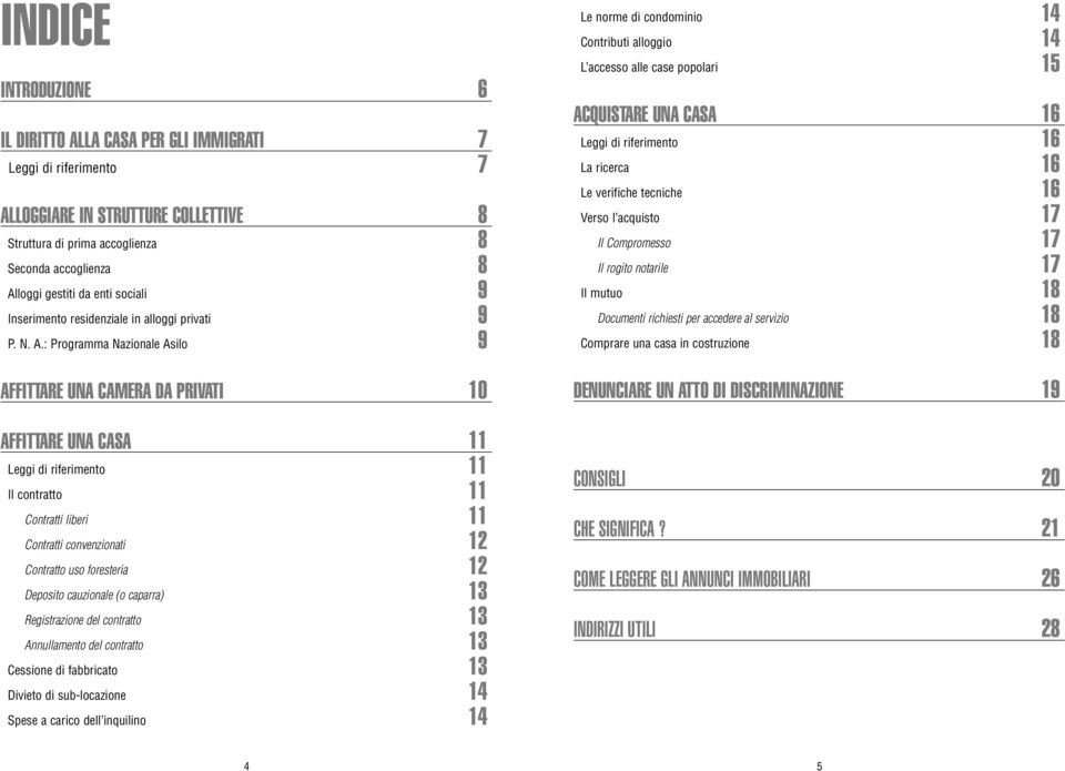 : Programma Nazionale Asilo 9 AFFITTARE UNA CAMERA DA PRIVATI 10 AFFITTARE UNA CASA 11 Leggi di riferimento 11 Il contratto 11 Contratti liberi 11 Contratti convenzionati 12 Contratto uso foresteria