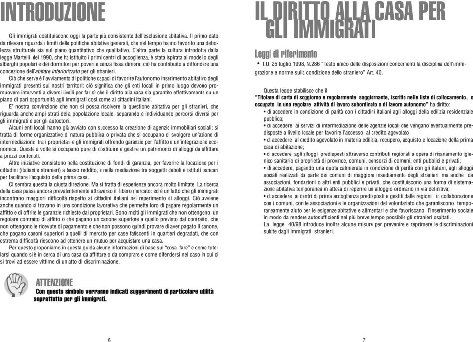 D altra parte la cultura introdotta dalla legge Martelli del 1990, che ha istituito i primi centri di accoglienza, è stata ispirata al modello degli alberghi popolari e dei dormitori per poveri e