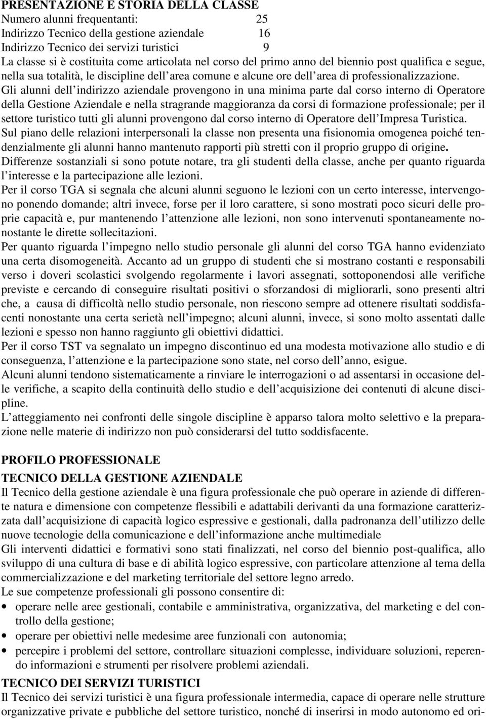 Gli alunni dell indirizzo aziendale provengono in una minima parte dal corso interno di Operatore della Gestione Aziendale e nella stragrande maggioranza da corsi di formazione professionale; per il