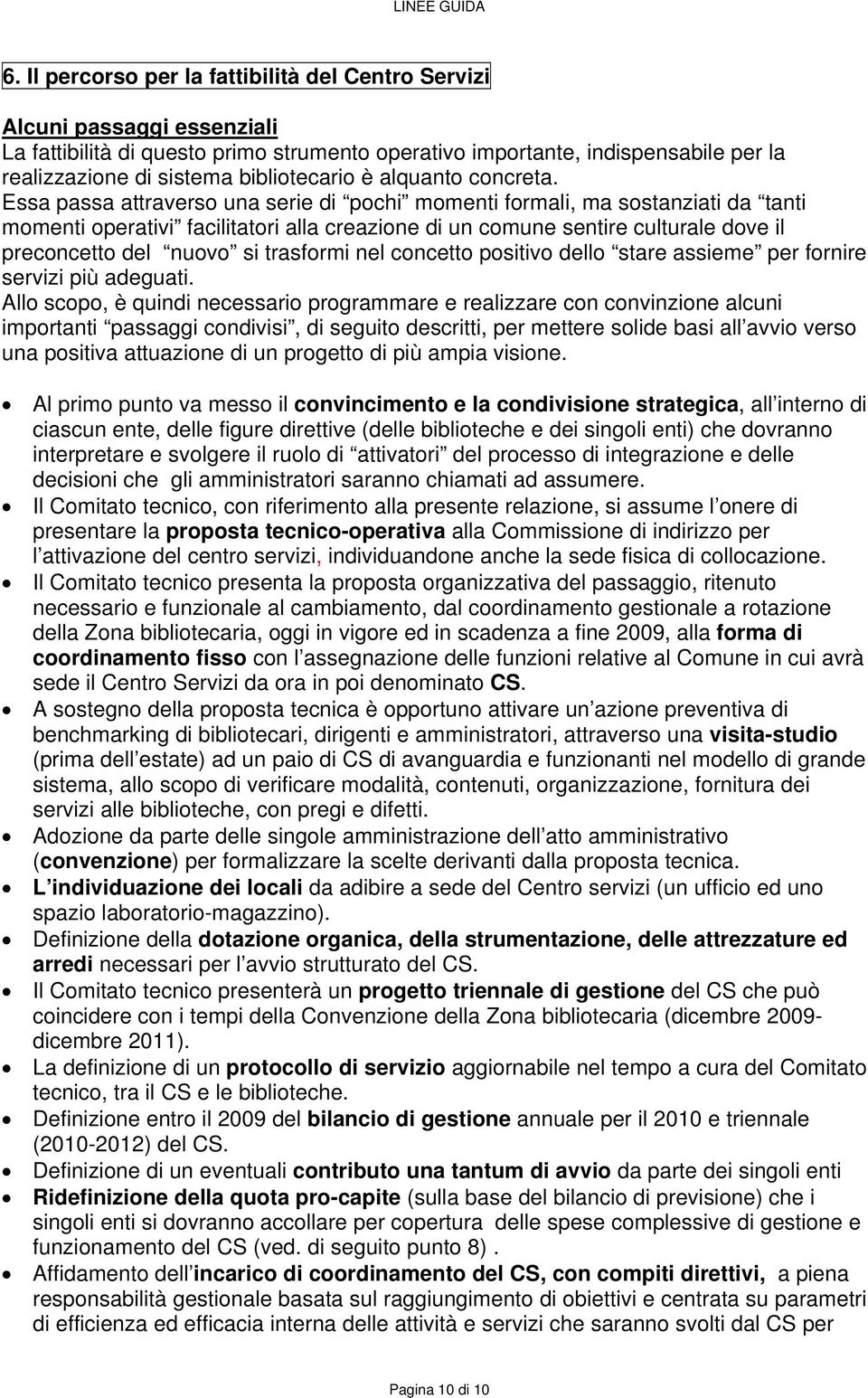 Essa passa attraverso una serie di pochi momenti formali, ma sostanziati da tanti momenti operativi facilitatori alla creazione di un comune sentire culturale dove il preconcetto del nuovo si