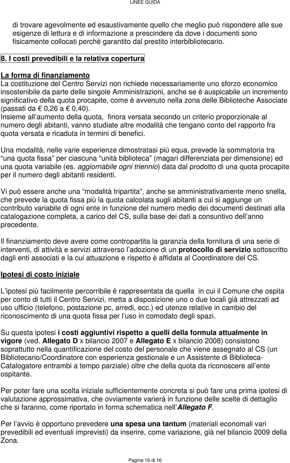 I costi prevedibili e la relativa copertura La forma di finanziamento La costituzione del Centro Servizi non richiede necessariamente uno sforzo economico insostenibile da parte delle singole