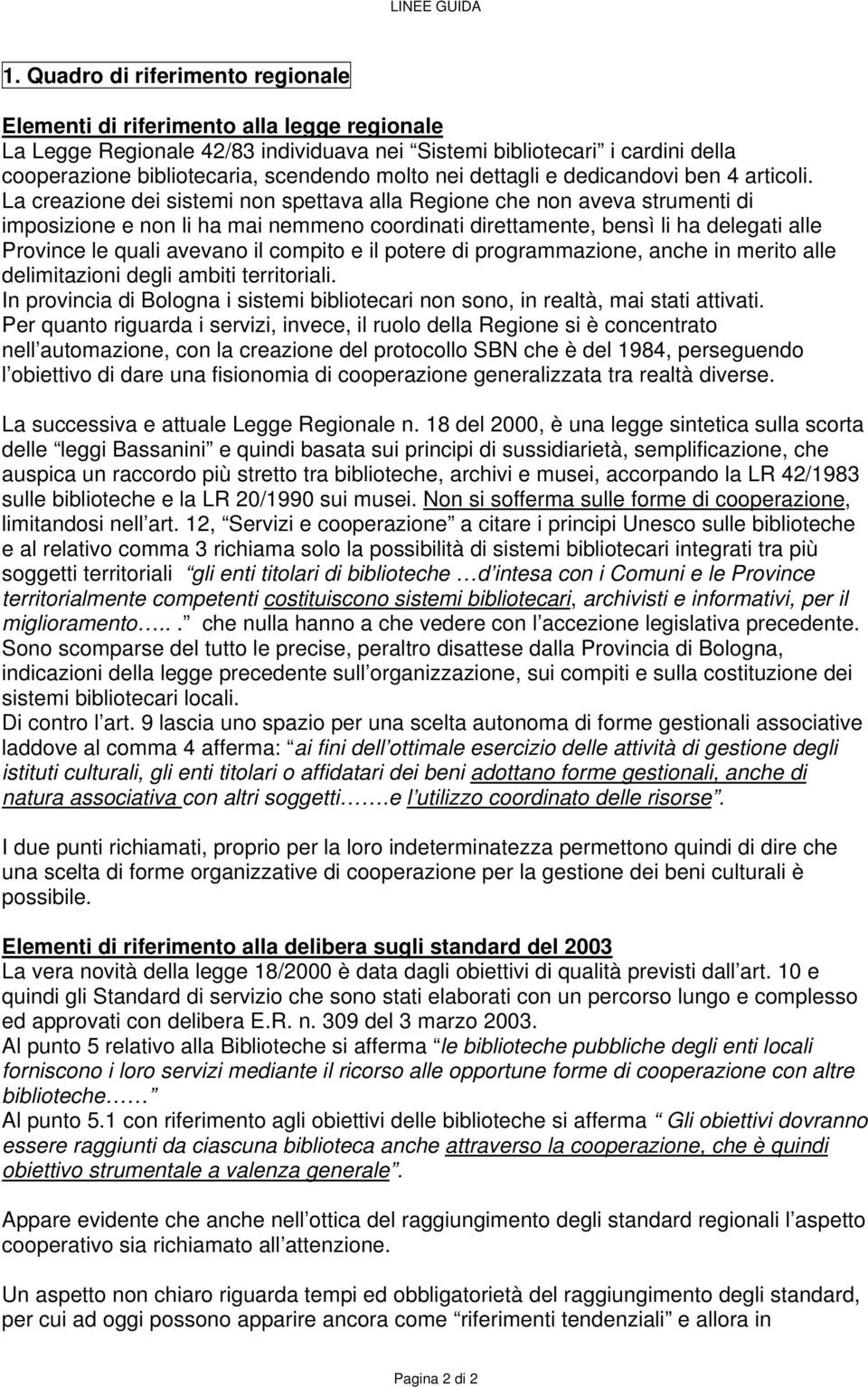 La creazione dei sistemi non spettava alla Regione che non aveva strumenti di imposizione e non li ha mai nemmeno coordinati direttamente, bensì li ha delegati alle Province le quali avevano il