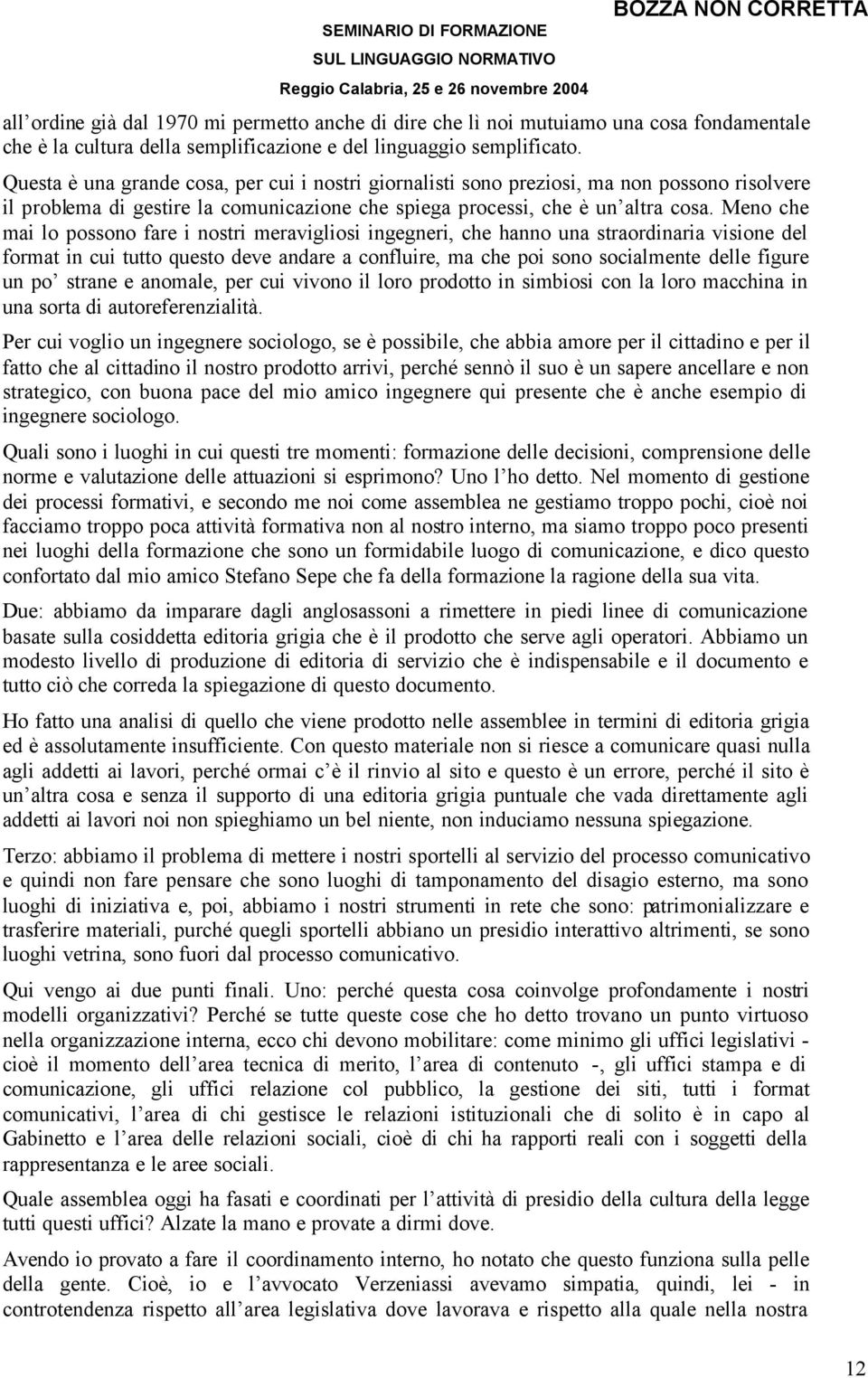 Meno che mai lo possono fare i nostri meravigliosi ingegneri, che hanno una straordinaria visione del format in cui tutto questo deve andare a confluire, ma che poi sono socialmente delle figure un