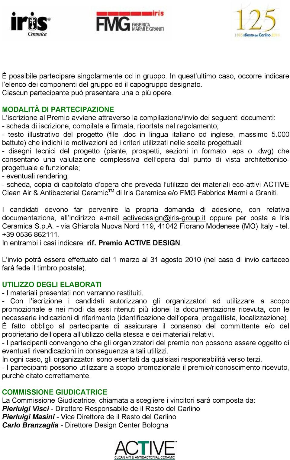 MODALITÀ DI PARTECIPAZIONE L iscrizione al Premio avviene attraverso la compilazione/invio dei seguenti documenti: - scheda di iscrizione, compilata e firmata, riportata nel regolamento; - testo