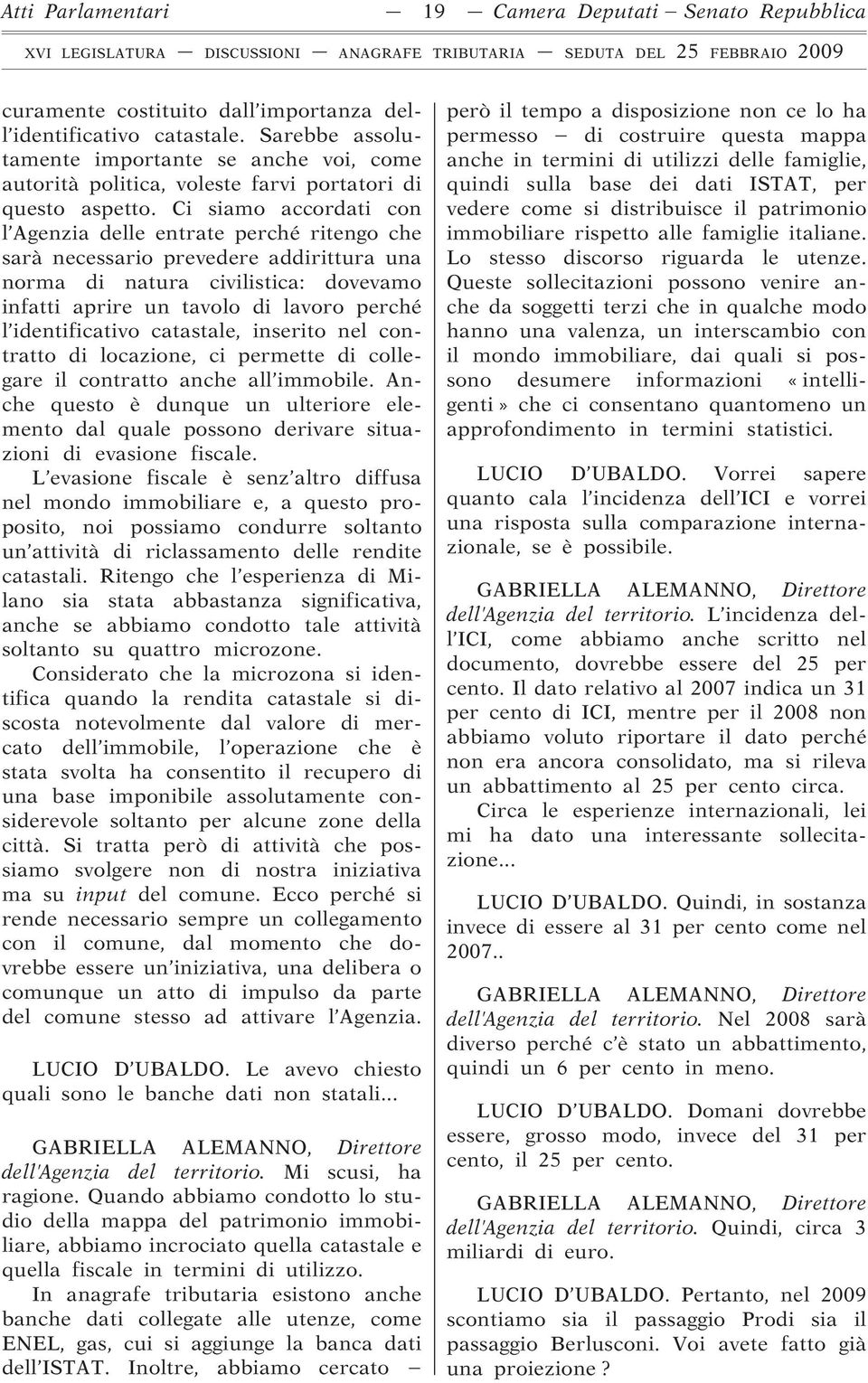 Ci siamo accordati con l Agenzia delle entrate perché ritengo che sarà necessario prevedere addirittura una norma di natura civilistica: dovevamo infatti aprire un tavolo di lavoro perché l