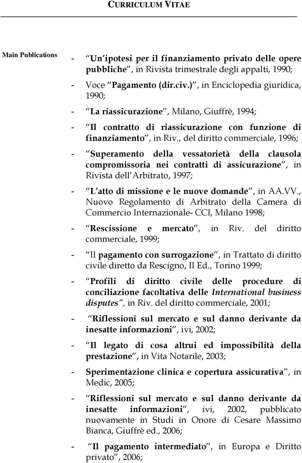 , del diritto commerciale, 1996; - Superamento della vessatorietà della clausola compromissoria nei contratti di assicurazione, in Rivista dell Arbitrato, 1997; - L atto di missione e le nuove